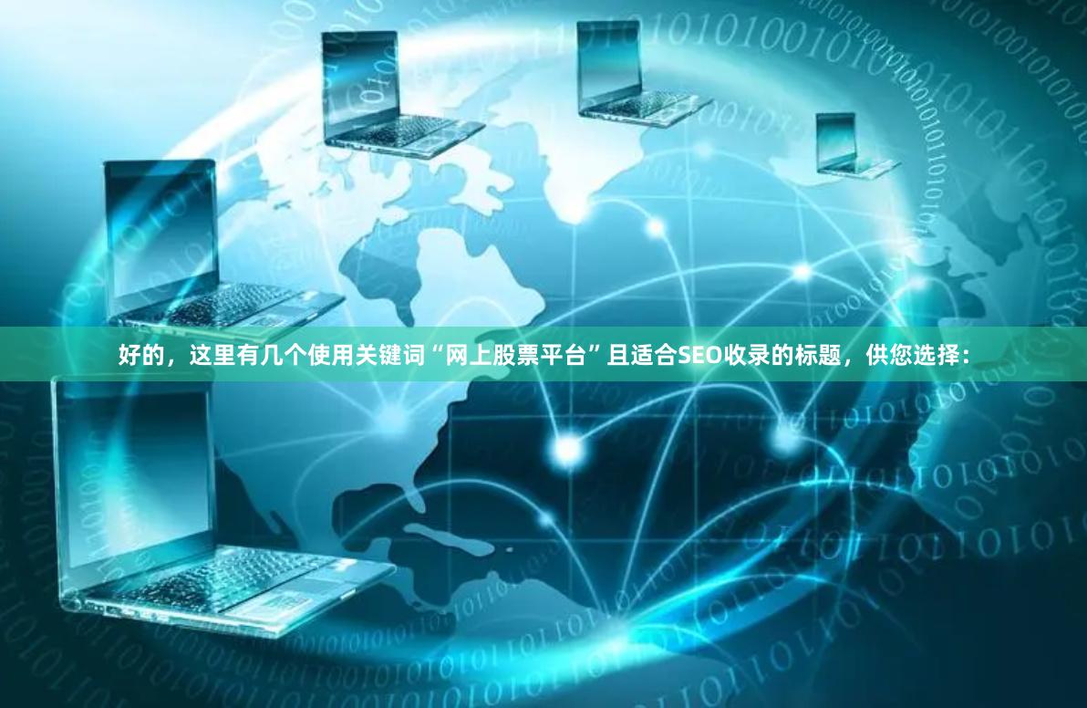 好的，这里有几个使用关键词“网上股票平台”且适合SEO收录的标题，供您选择：