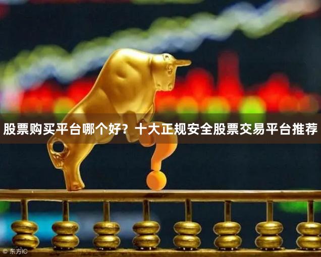 股票购买平台哪个好？十大正规安全股票交易平台推荐