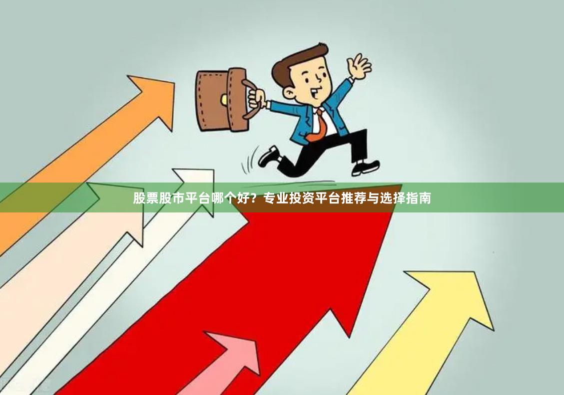 股票股市平台哪个好？专业投资平台推荐与选择指南