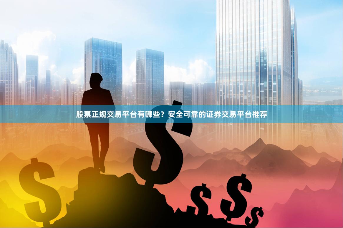   股票正规交易平台有哪些？安全可靠的证券交易平台推荐