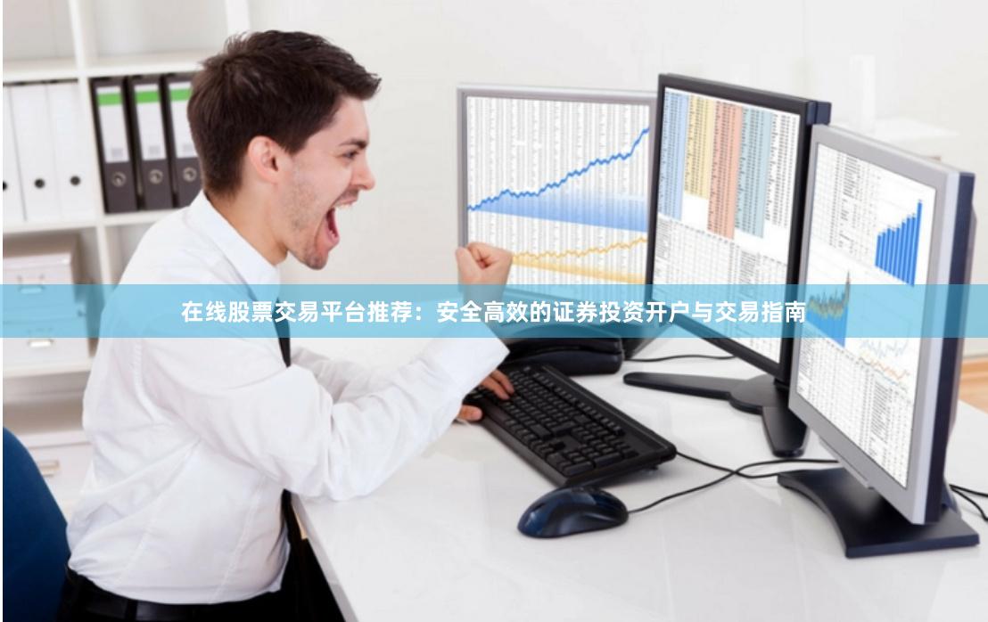   在线股票交易平台推荐：安全高效的证券投资开户与交易指南