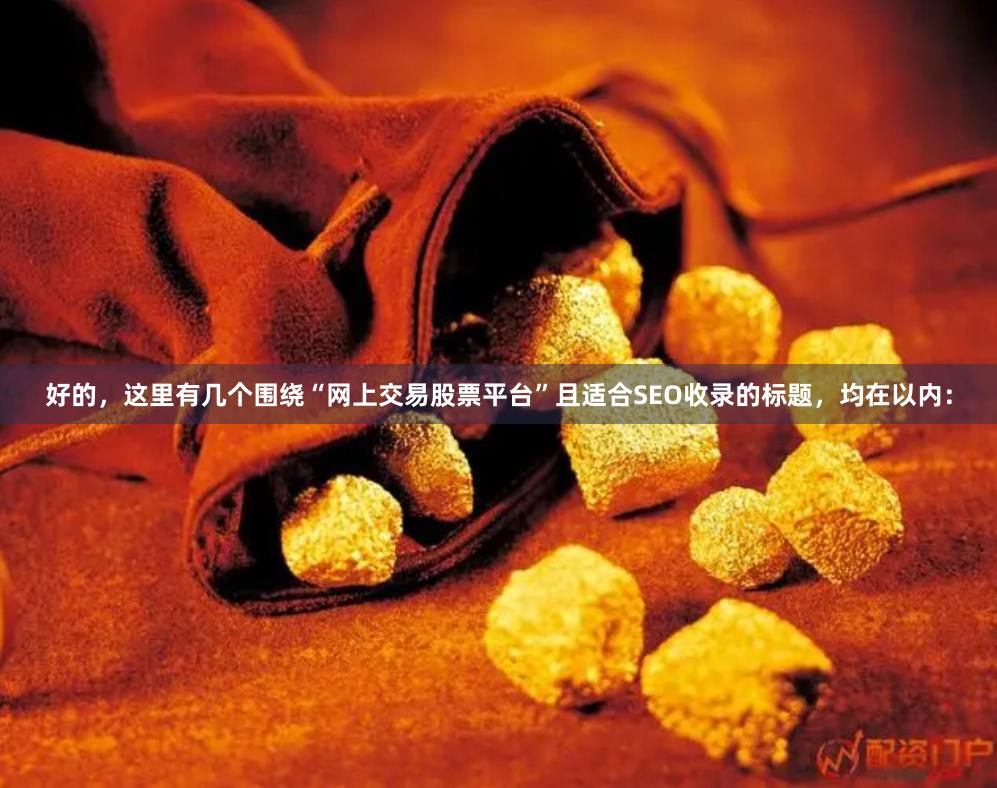  好的，这里有几个围绕“网上交易股票平台”且适合SEO收录的标题，均在以内：