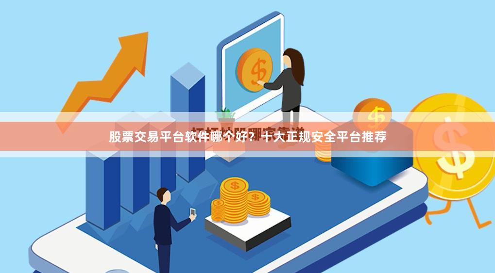 股票交易平台软件哪个好？十大正规安全平台推荐