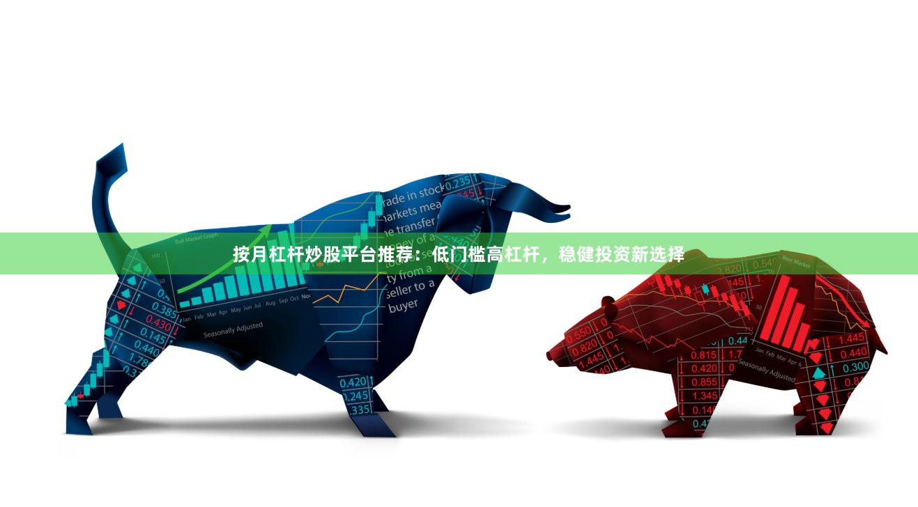   按月杠杆炒股平台推荐：低门槛高杠杆，稳健投资新选择