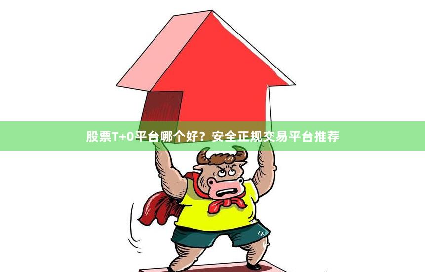 股票T+0平台哪个好？安全正规交易平台推荐