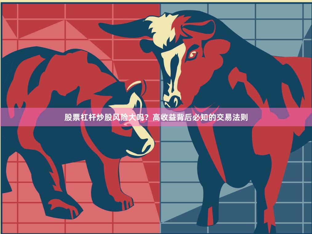 股票杠杆炒股风险大吗？高收益背后必知的交易法则