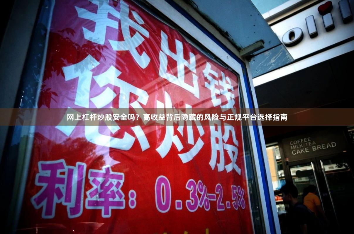网上杠杆炒股安全吗？高收益背后隐藏的风险与正规平台选择指南