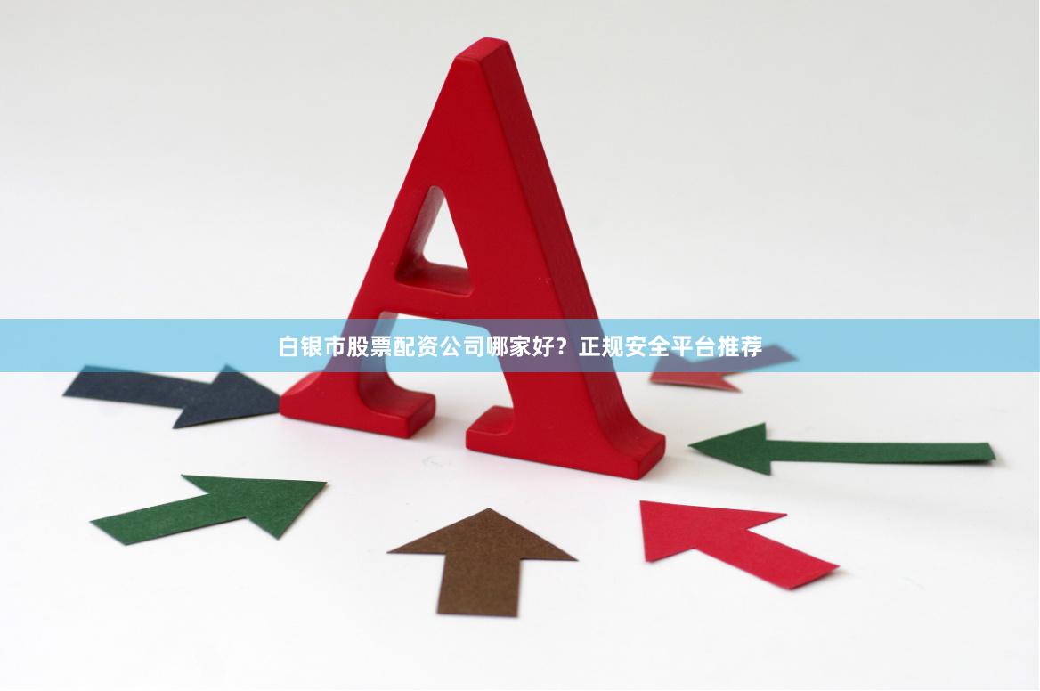 白银市股票配资公司哪家好？正规安全平台推荐