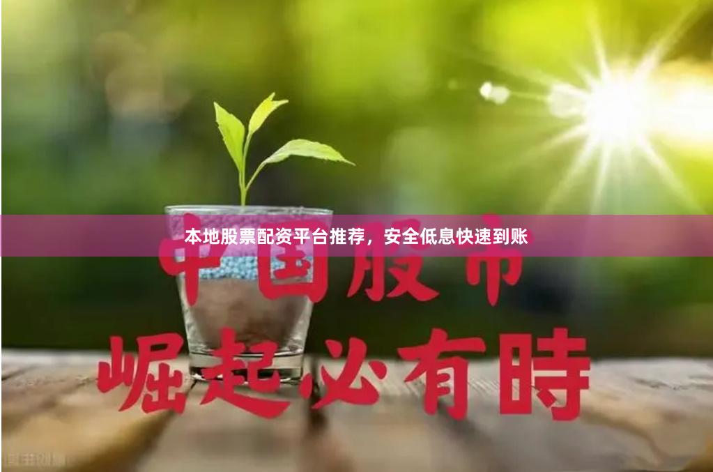 本地股票配资平台推荐，安全低息快速到账