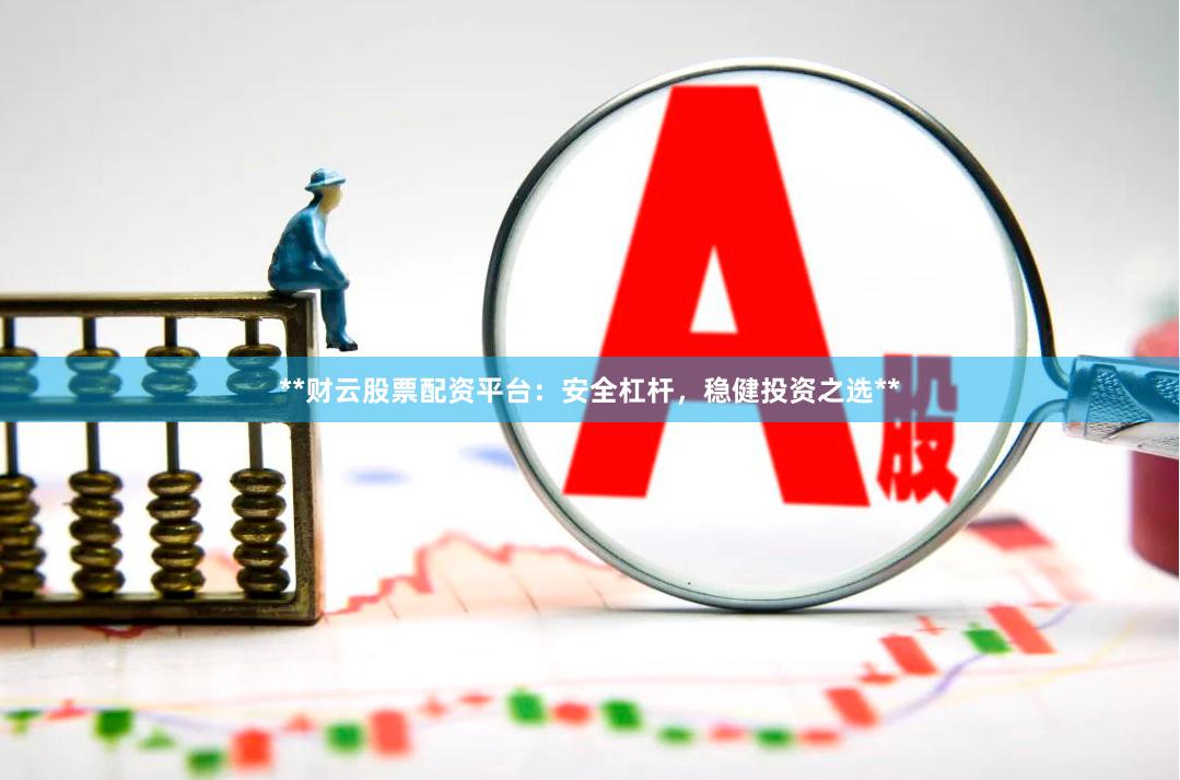 **财云股票配资平台：安全杠杆，稳健投资之选**