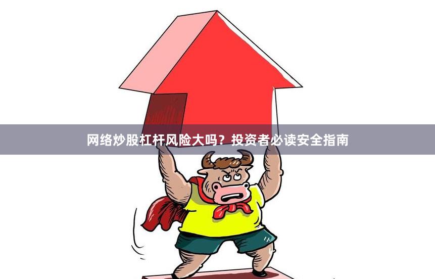 网络炒股杠杆风险大吗？投资者必读安全指南