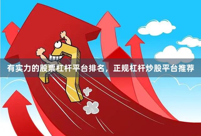   有实力的股票杠杆平台排名，正规杠杆炒股平台推荐