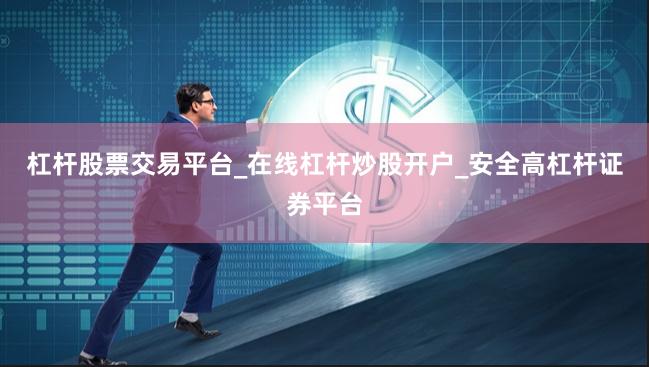 杠杆股票交易平台_在线杠杆炒股开户_安全高杠杆证券平台