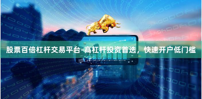 股票百倍杠杆交易平台-高杠杆投资首选，快速开户低门槛
