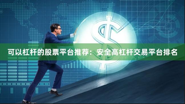 可以杠杆的股票平台推荐：安全高杠杆交易平台排名