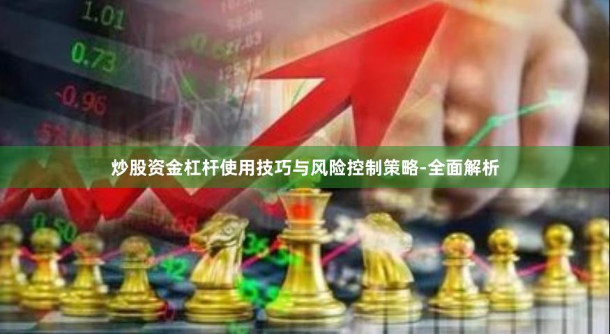 炒股资金杠杆使用技巧与风险控制策略-全面解析