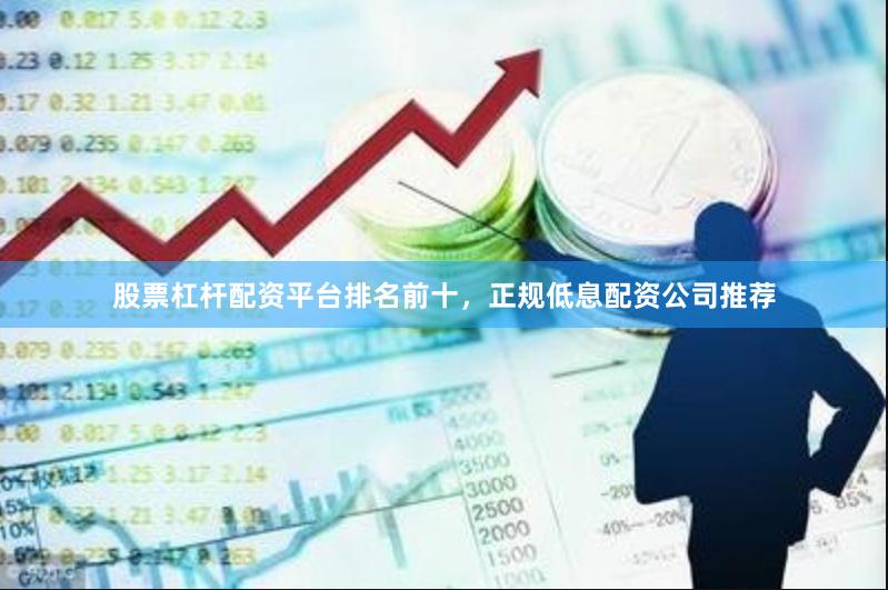股票杠杆配资平台排名前十，正规低息配资公司推荐