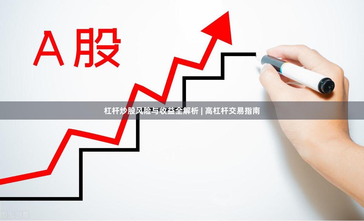杠杆炒股风险与收益全解析 | 高杠杆交易指南