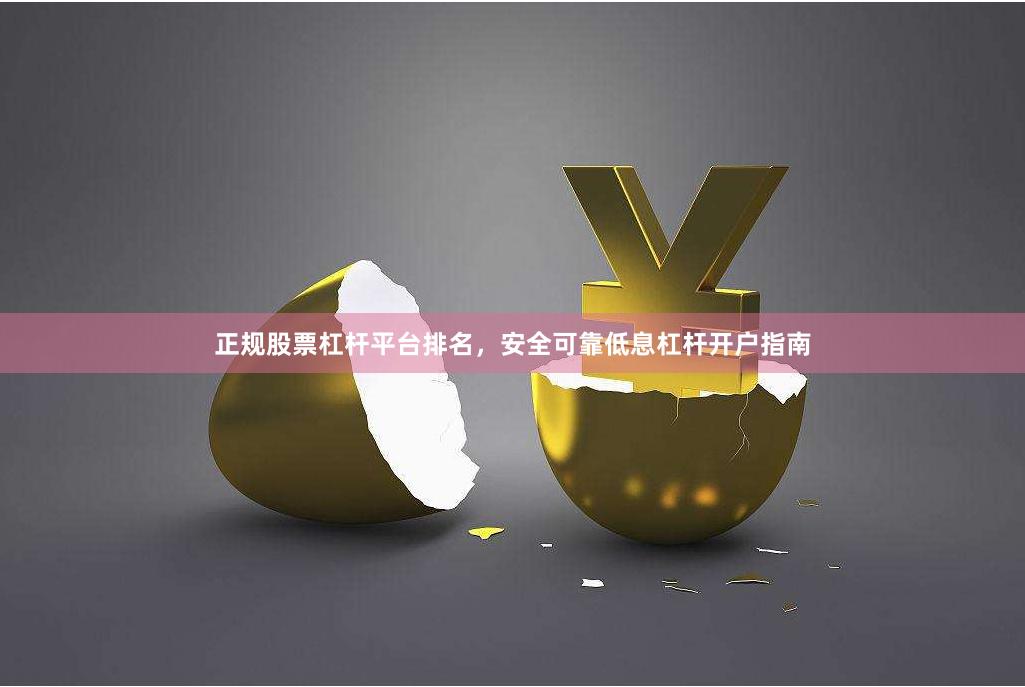 正规股票杠杆平台排名，安全可靠低息杠杆开户指南