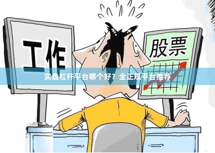 实盘杠杆平台哪个好？全正规平台推荐