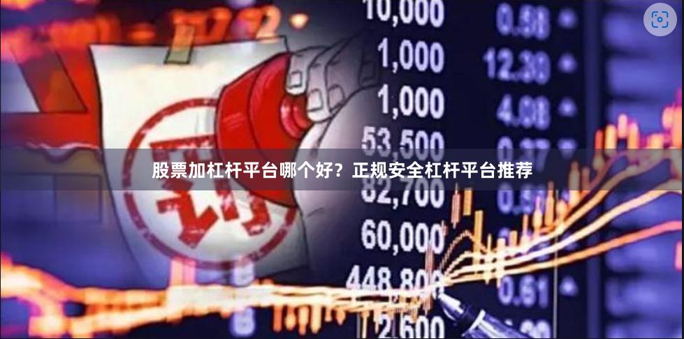 股票加杠杆平台哪个好？正规安全杠杆平台推荐