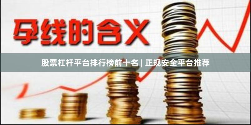 股票杠杆平台排行榜前十名 | 正规安全平台推荐