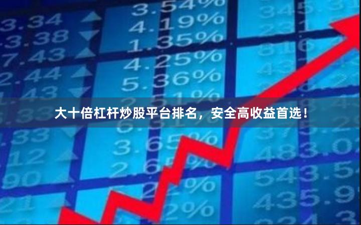 大十倍杠杆炒股平台排名，安全高收益首选！