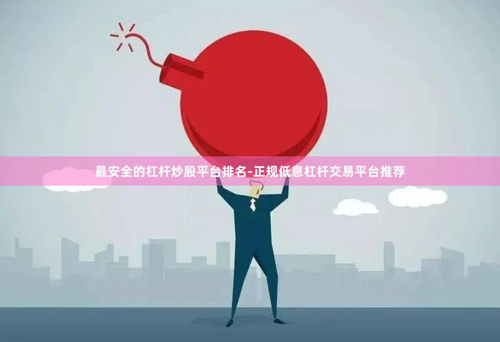 最安全的杠杆炒股平台排名-正规低息杠杆交易平台推荐