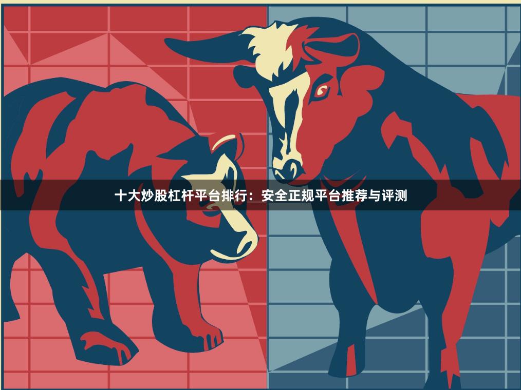 十大炒股杠杆平台排行：安全正规平台推荐与评测