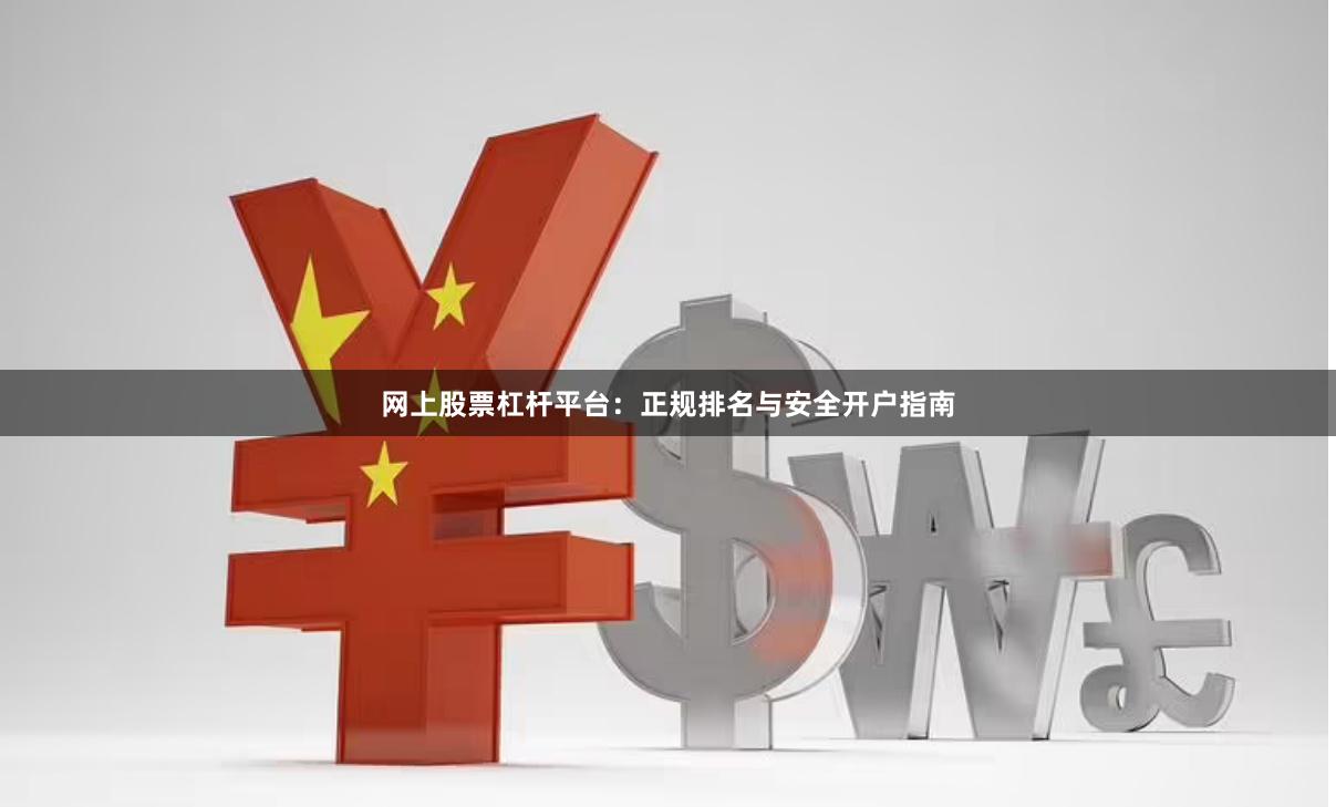   网上股票杠杆平台：正规排名与安全开户指南