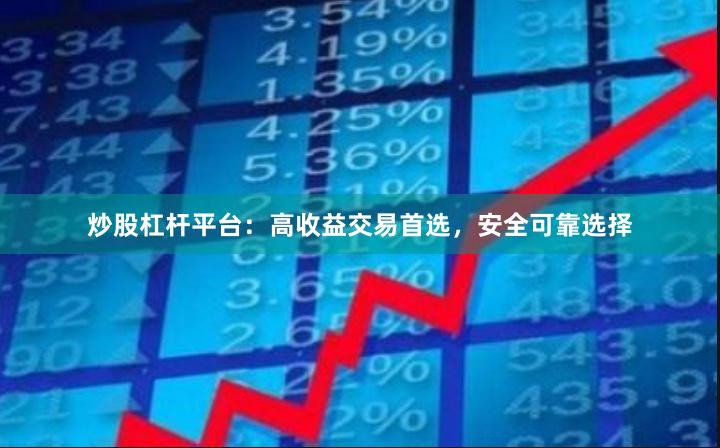   炒股杠杆平台：高收益交易首选，安全可靠选择