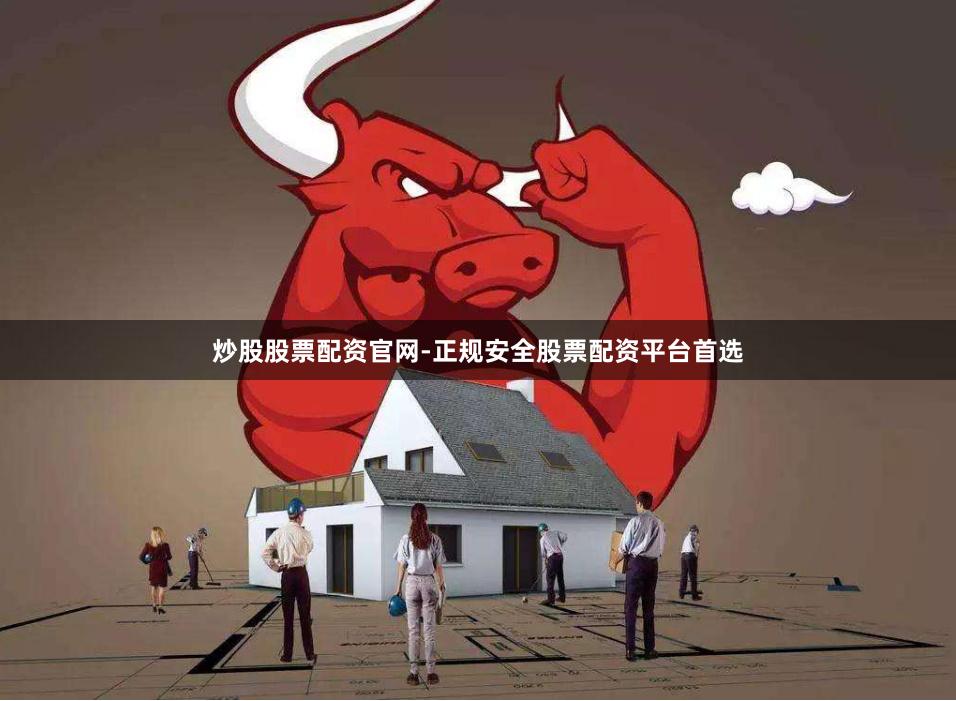 炒股股票配资官网-正规安全股票配资平台首选
