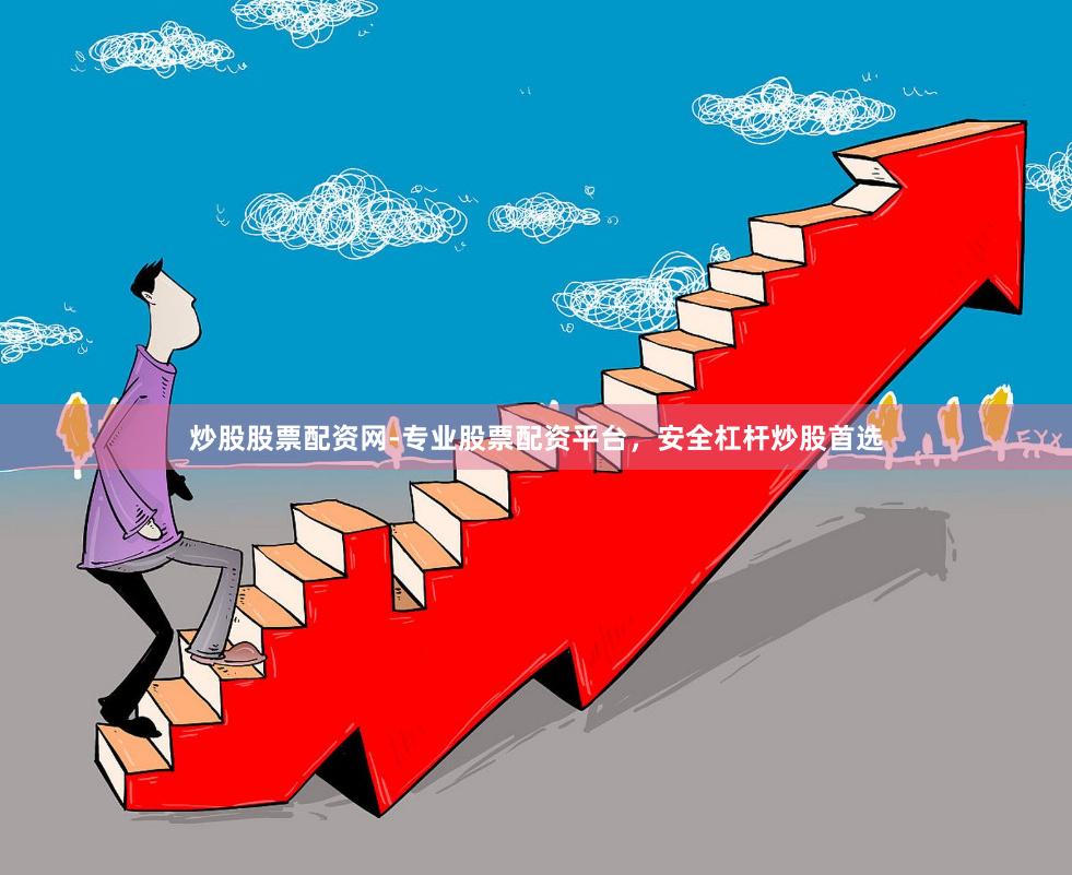 炒股股票配资网-专业股票配资平台，安全杠杆炒股首选