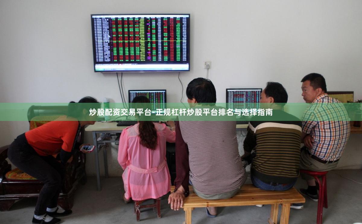 炒股配资交易平台-正规杠杆炒股平台排名与选择指南