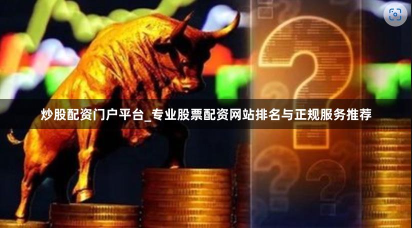 炒股配资门户平台_专业股票配资网站排名与正规服务推荐