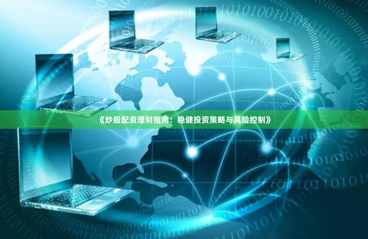 《炒股配资理财指南：稳健投资策略与风险控制》