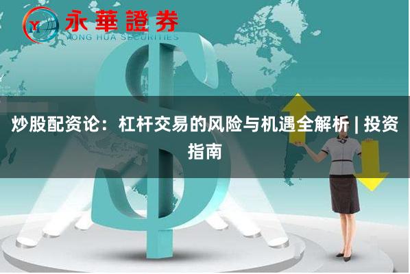 炒股配资论：杠杆交易的风险与机遇全解析 | 投资指南