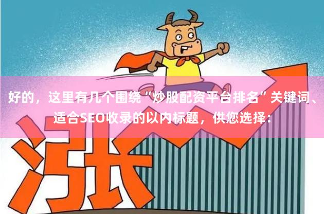 好的，这里有几个围绕“炒股配资平台排名”关键词、适合SEO收录的以内标题，供您选择：
