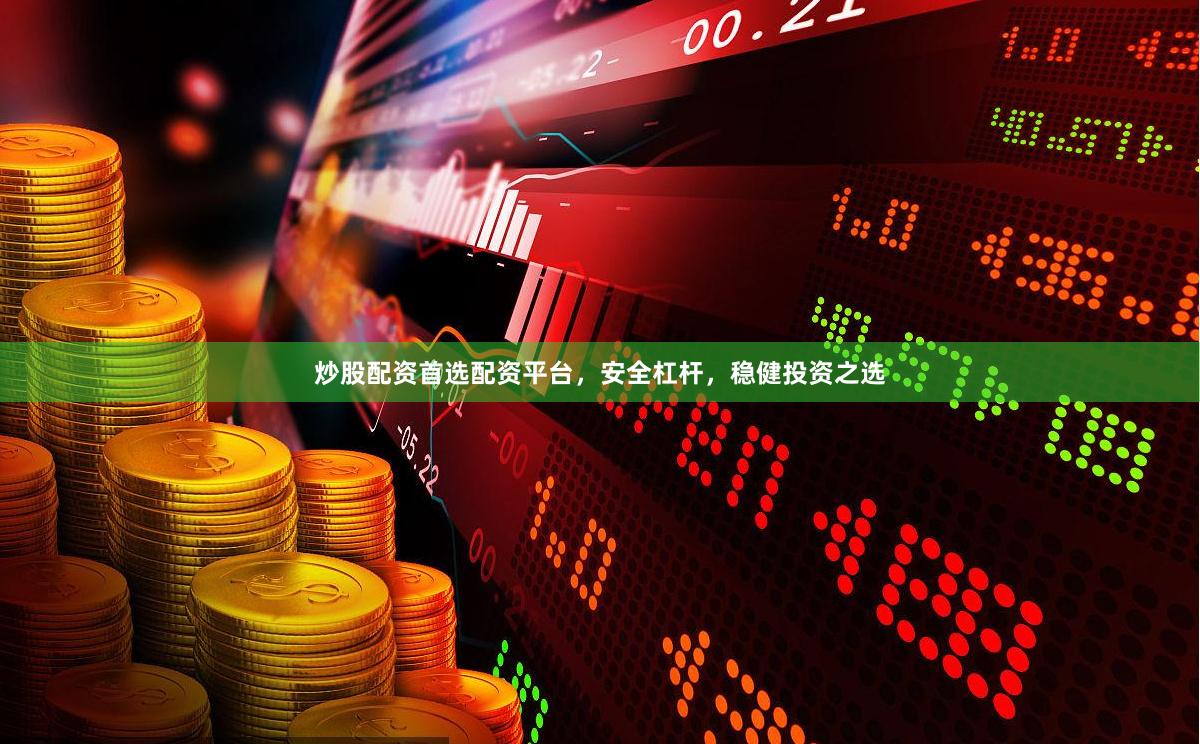 炒股配资首选配资平台，安全杠杆，稳健投资之选