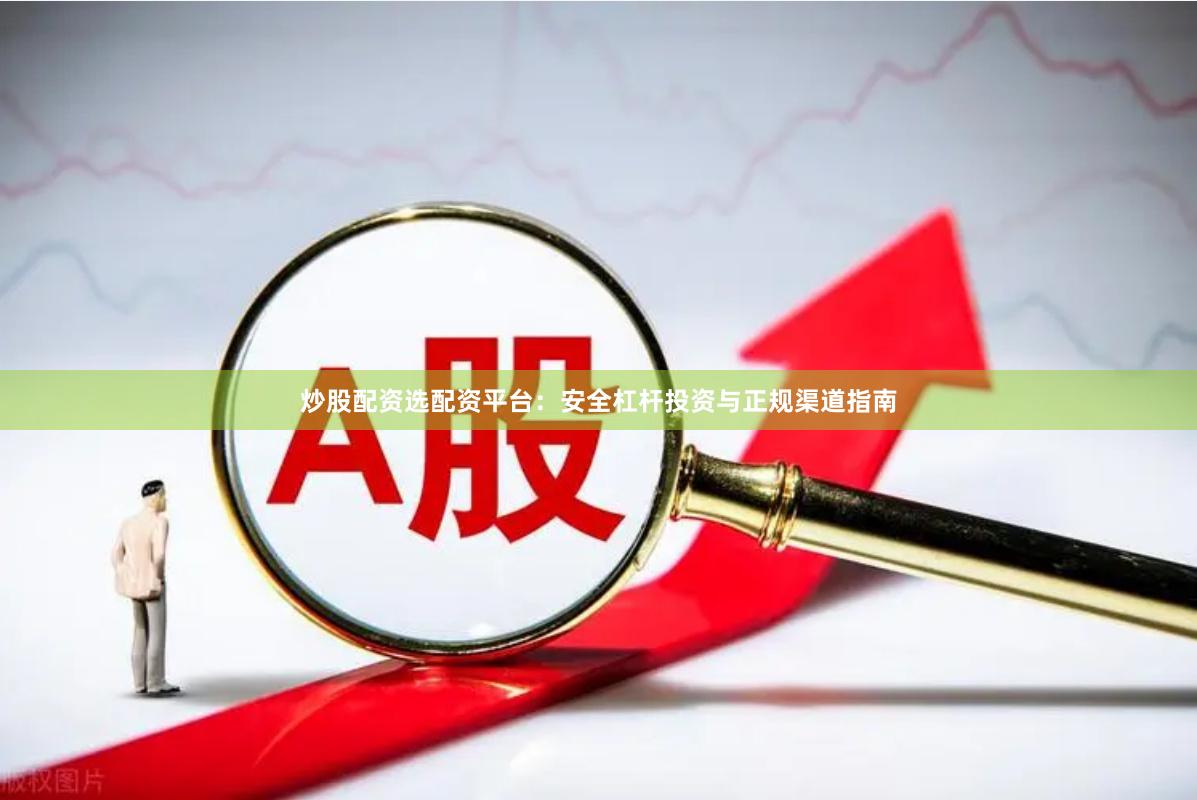 炒股配资选配资平台：安全杠杆投资与正规渠道指南