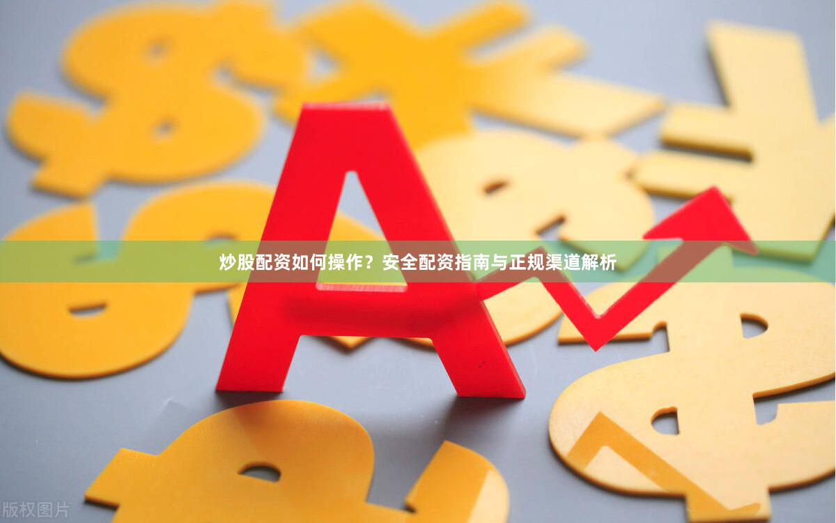 炒股配资如何操作？安全配资指南与正规渠道解析