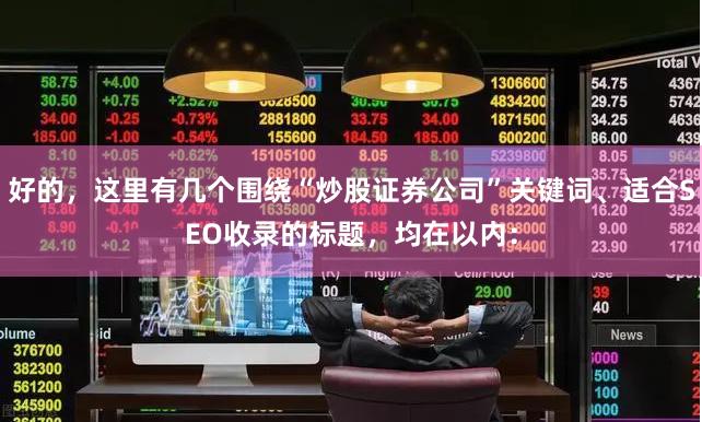 好的，这里有几个围绕“炒股证券公司”关键词、适合SEO收录的标题，均在以内：