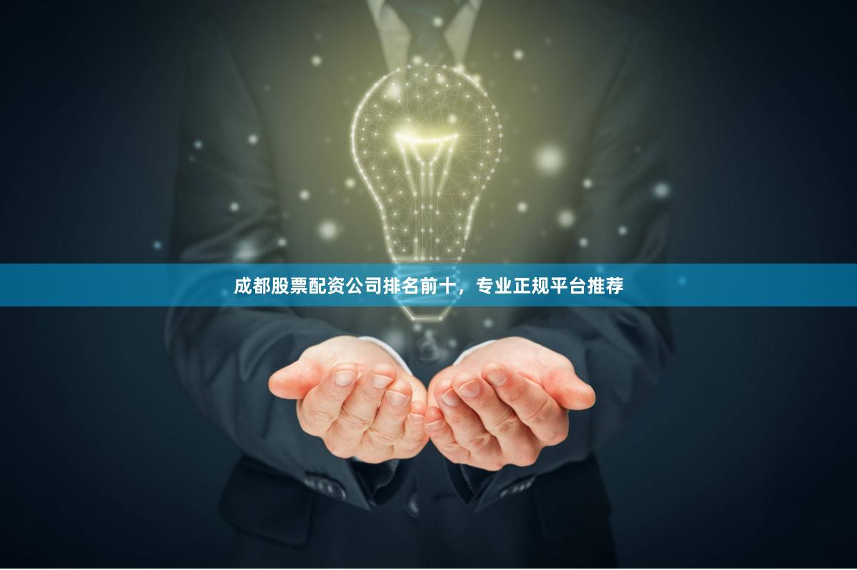 成都股票配资公司排名前十，专业正规平台推荐
