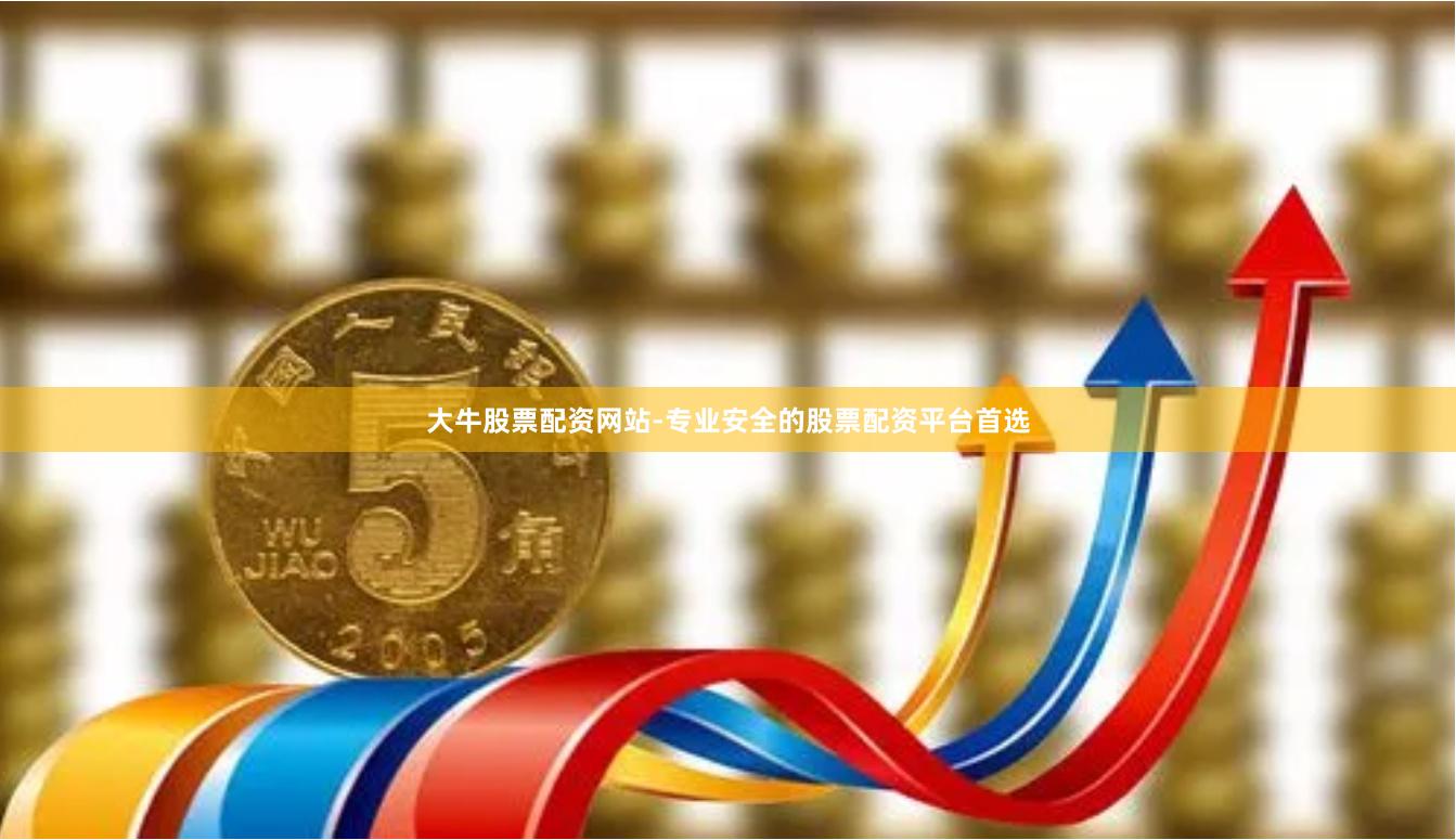 大牛股票配资网站-专业安全的股票配资平台首选
