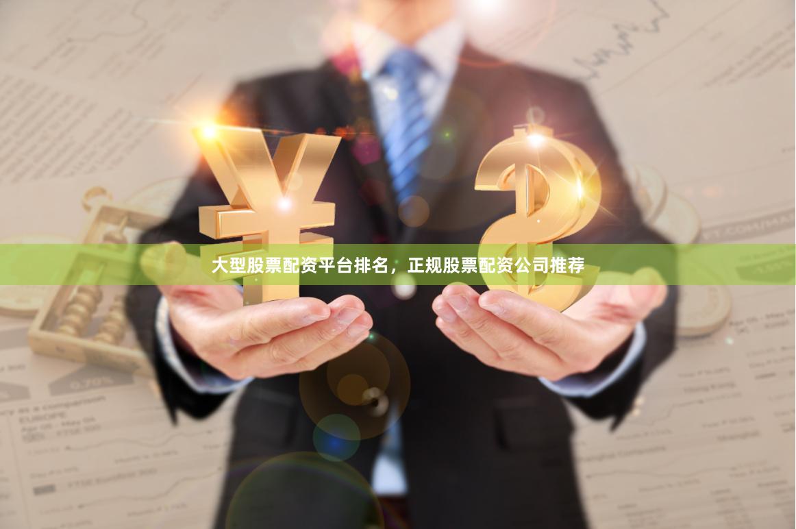 大型股票配资平台排名，正规股票配资公司推荐