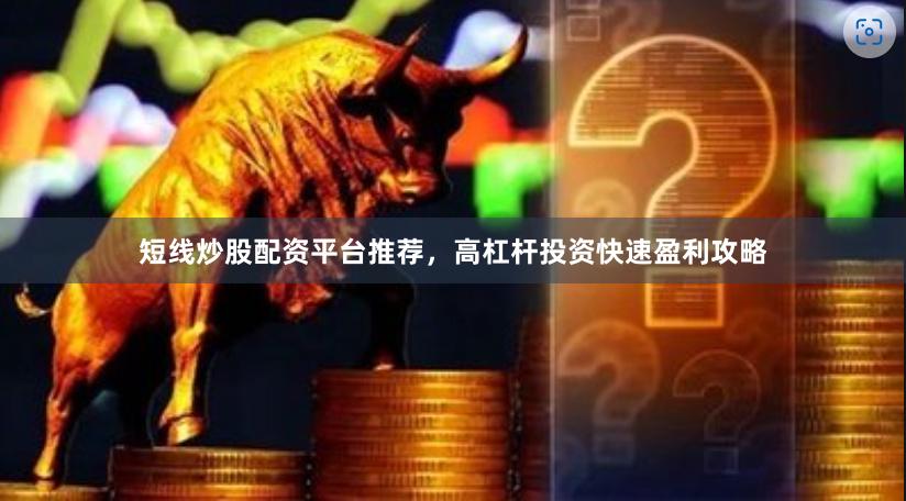 短线炒股配资平台推荐，高杠杆投资快速盈利攻略