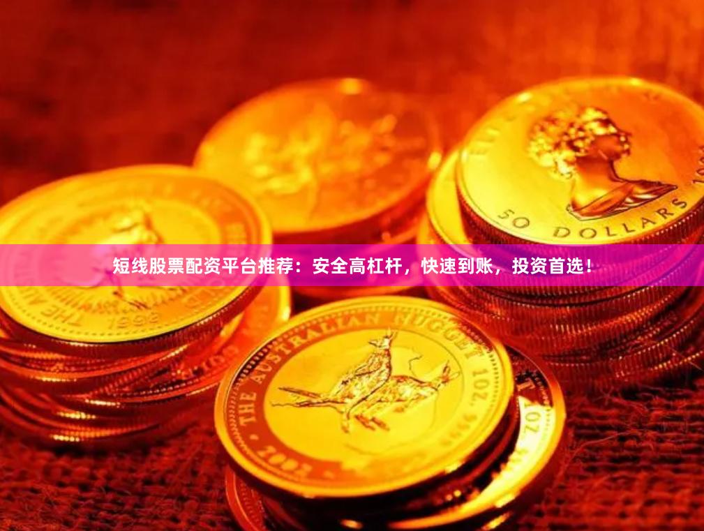 短线股票配资平台推荐：安全高杠杆，快速到账，投资首选！