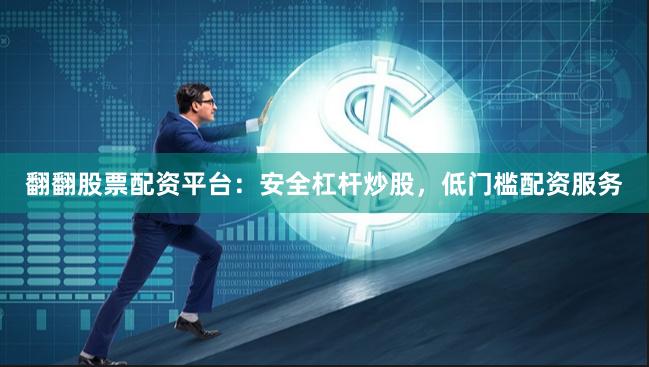 翻翻股票配资平台：安全杠杆炒股，低门槛配资服务