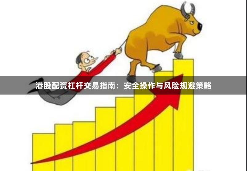 港股配资杠杆交易指南：安全操作与风险规避策略
