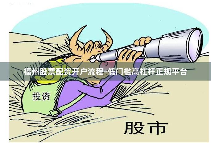 福州股票配资开户流程-低门槛高杠杆正规平台